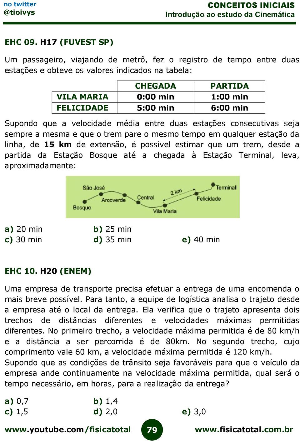 6:00 min Supondo que a velocidade média entre duas estações consecutivas seja sempre a mesma e que o trem pare o mesmo tempo em qualquer estação da linha, de 15 km de extensão, é possível estimar que