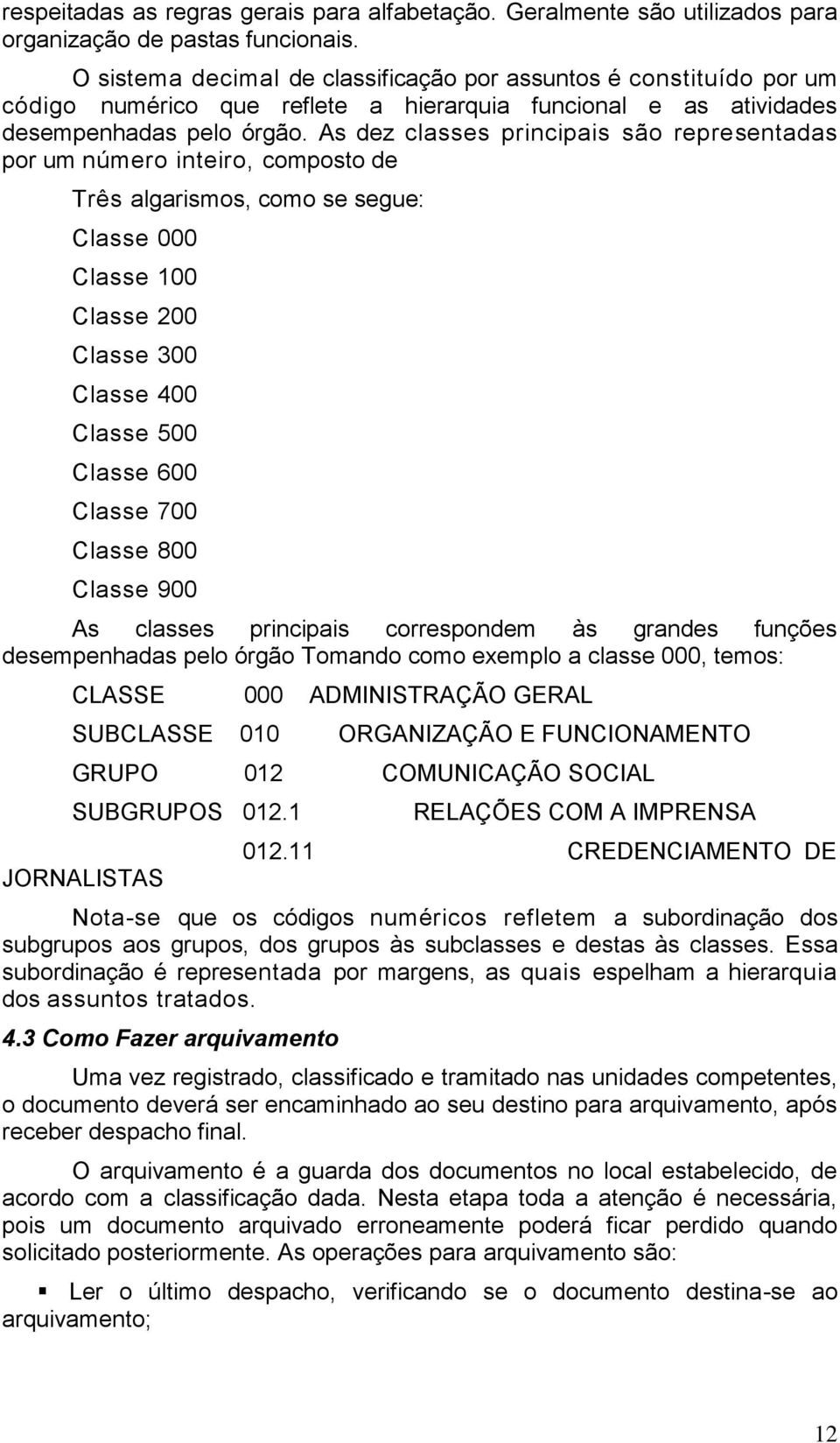 As dez classes principais são representadas por um número inteiro, composto de Três algarismos, como se segue: Classe 000 Classe 100 Classe 200 Classe 300 Classe 400 Classe 500 Classe 600 Classe 700