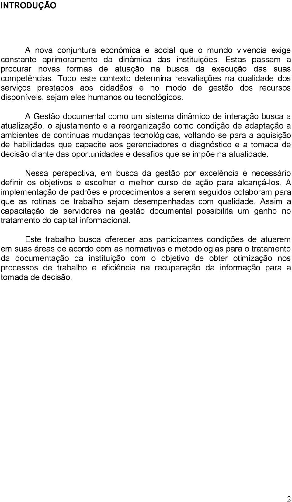 Todo este contexto determina reavaliações na qualidade dos serviços prestados aos cidadãos e no modo de gestão dos recursos disponíveis, sejam eles humanos ou tecnológicos.