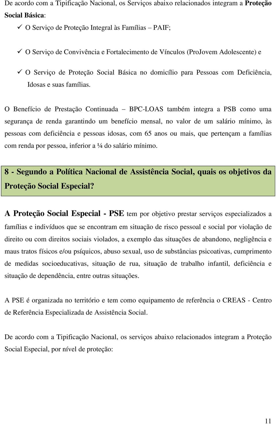 O Benefício de Prestação Continuada BPC-LOAS também integra a PSB como uma segurança de renda garantindo um benefício mensal, no valor de um salário mínimo, às pessoas com deficiência e pessoas