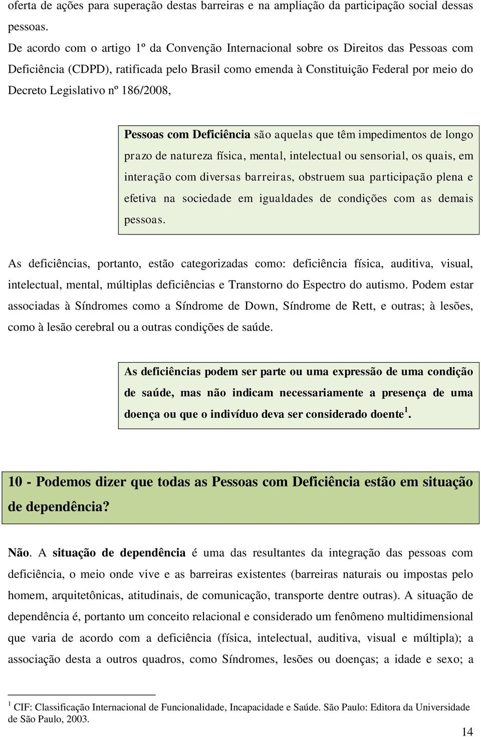 186/2008, Pessoas com Deficiência são aquelas que têm impedimentos de longo prazo de natureza física, mental, intelectual ou sensorial, os quais, em interação com diversas barreiras, obstruem sua