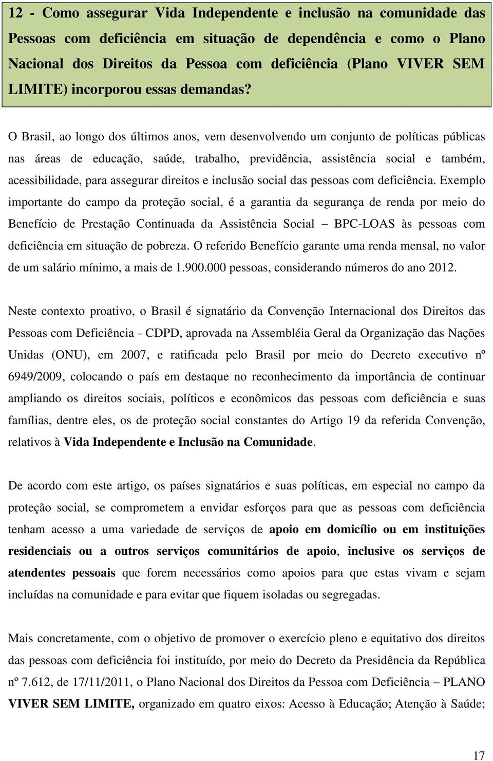 O Brasil, ao longo dos últimos anos, vem desenvolvendo um conjunto de políticas públicas nas áreas de educação, saúde, trabalho, previdência, assistência social e também, acessibilidade, para