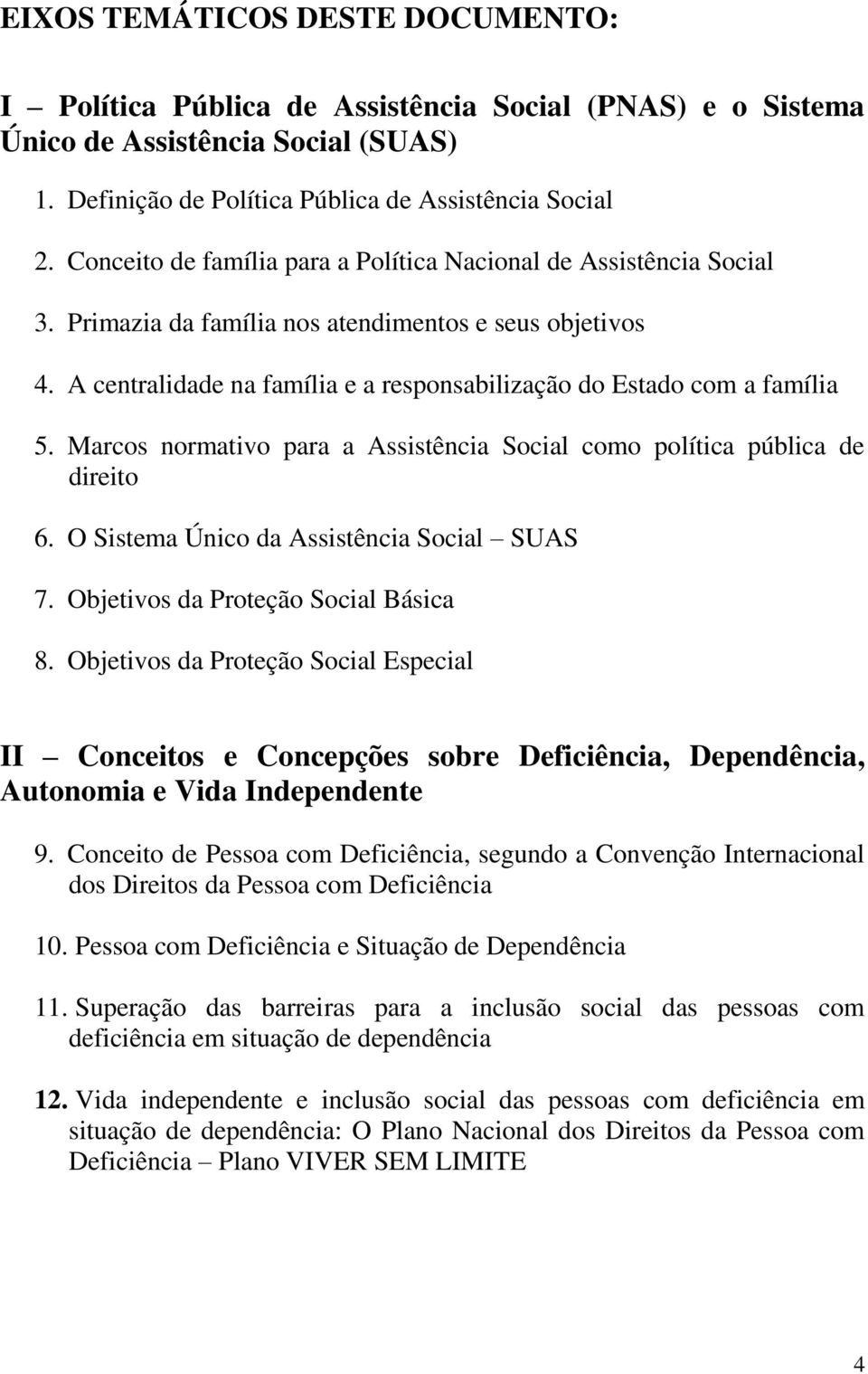 A centralidade na família e a responsabilização do Estado com a família 5. Marcos normativo para a Assistência Social como política pública de direito 6. O Sistema Único da Assistência Social SUAS 7.