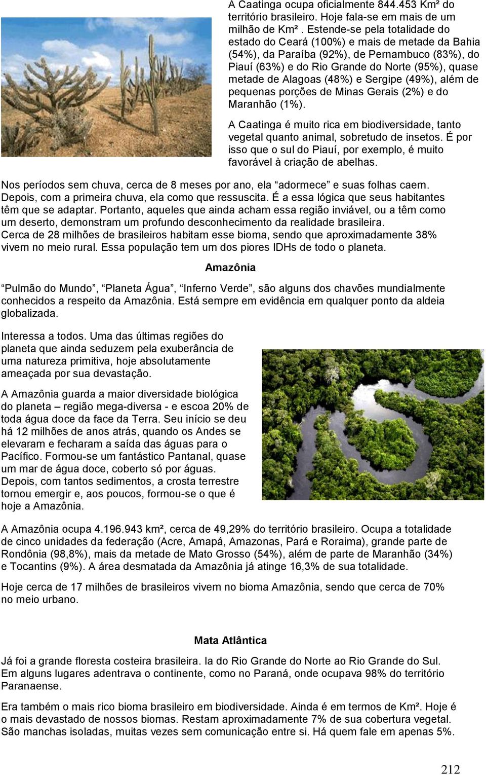 (48%) e Sergipe (49%), além de pequenas porções de Minas Gerais (2%) e do Maranhão (1%). A Caatinga é muito rica em biodiversidade, tanto vegetal quanto animal, sobretudo de insetos.