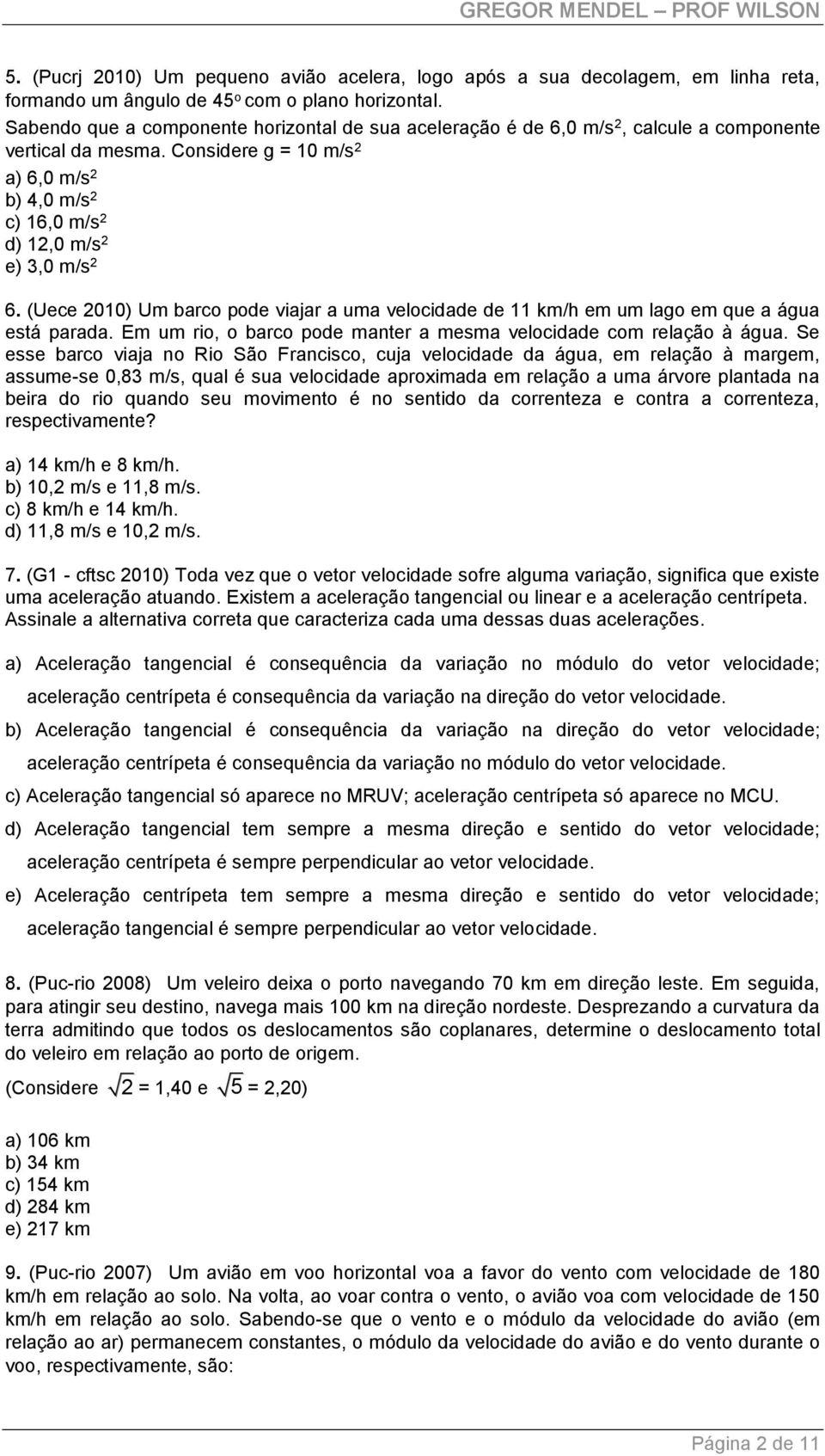 (Uece 010) Um barco pode viajar a uma velocidade de 11 km/h em um lago em que a água está parada. Em um rio, o barco pode manter a mesma velocidade com relação à água.