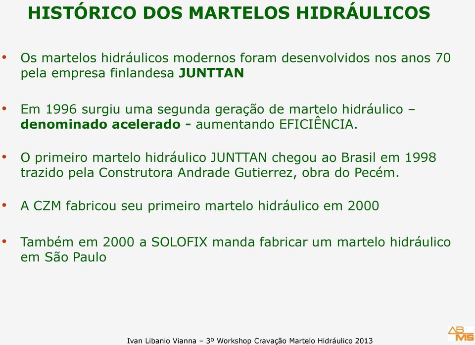 O primeiro martelo hidráulico JUNTTAN chegou ao Brasil em 1998 trazido pela Construtora Andrade Gutierrez, obra do Pecém.