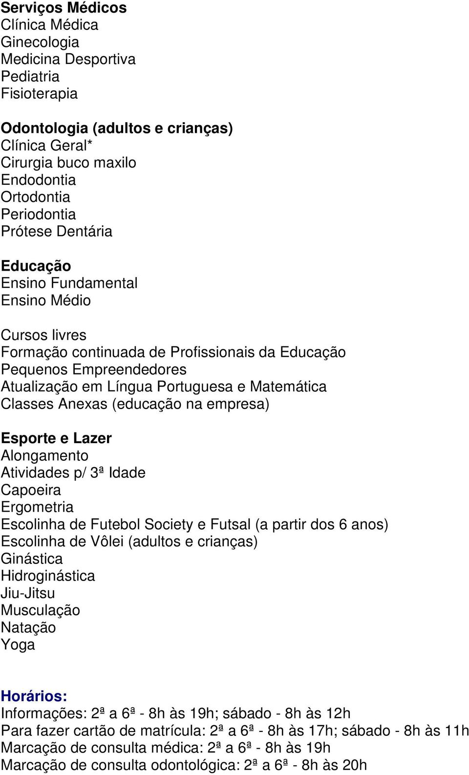 Ergometria Escolinha de Futebol Society e Futsal (a partir dos 6 anos) Escolinha de Vôlei (adultos e crianças) Ginástica Jiu-Jitsu Natação Yoga Informações: 2ª a 6ª - 8h às