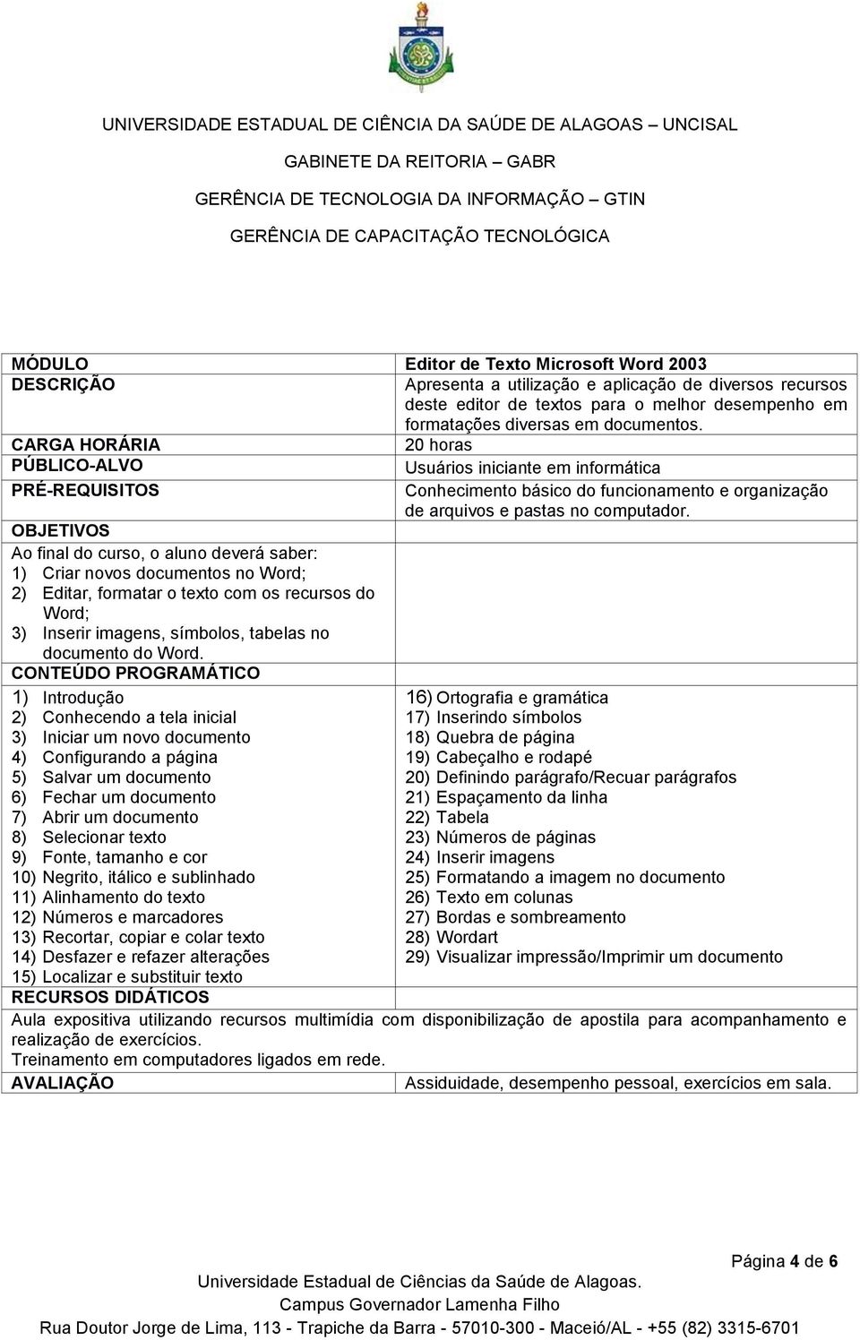 Ao final do curso, o aluno deverá saber: 1) Criar novos documentos no Word; 2) Editar, formatar o texto com os recursos do Word; 3) Inserir imagens, símbolos, tabelas no documento do Word.