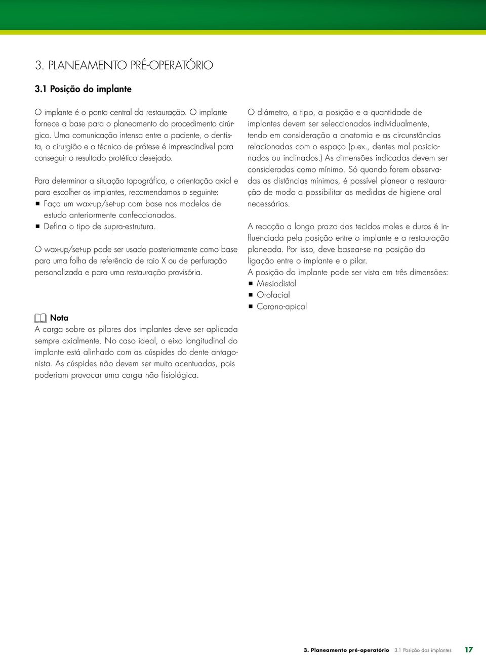 Para determinar a situação topográfica, a orientação axial e para escolher os implantes, recomendamos o seguinte: ppfaça um wax-up/set-up com base nos modelos de estudo anteriormente confeccionados.