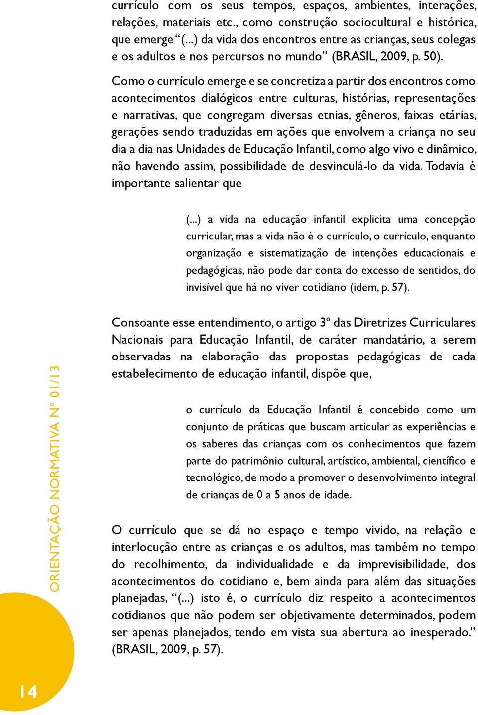 Como o currículo emerge e se concretiza a partir dos encontros como acontecimentos dialógicos entre culturas, histórias, representações e narrativas, que congregam diversas etnias, gêneros, faixas