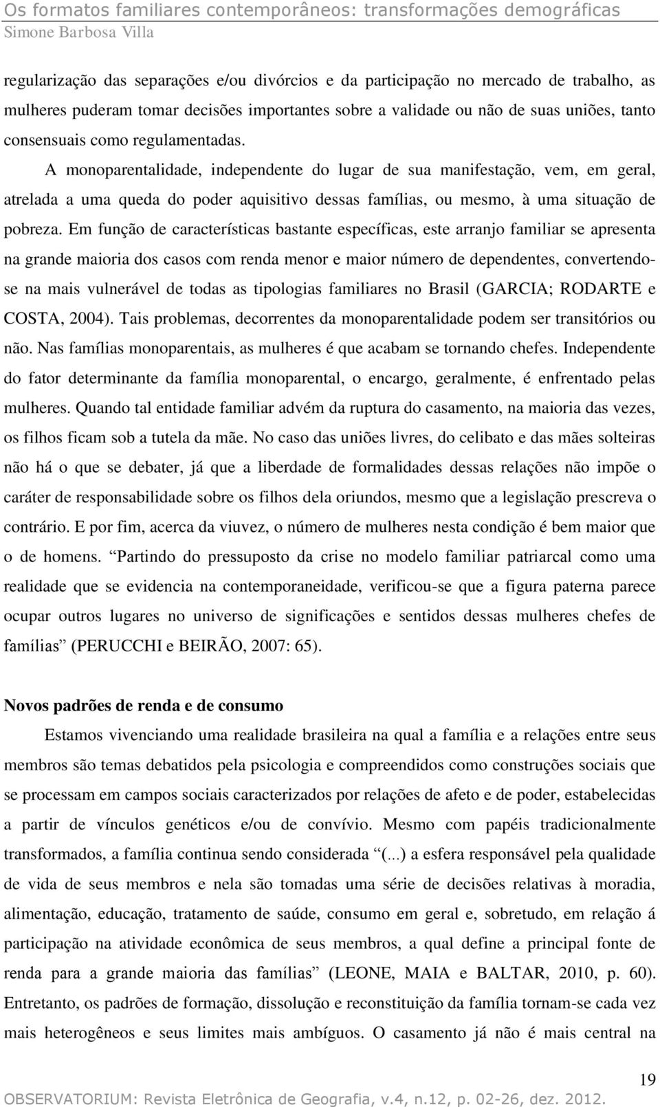 Em função de características bastante específicas, este arranjo familiar se apresenta na grande maioria dos casos com renda menor e maior número de dependentes, convertendose na mais vulnerável de