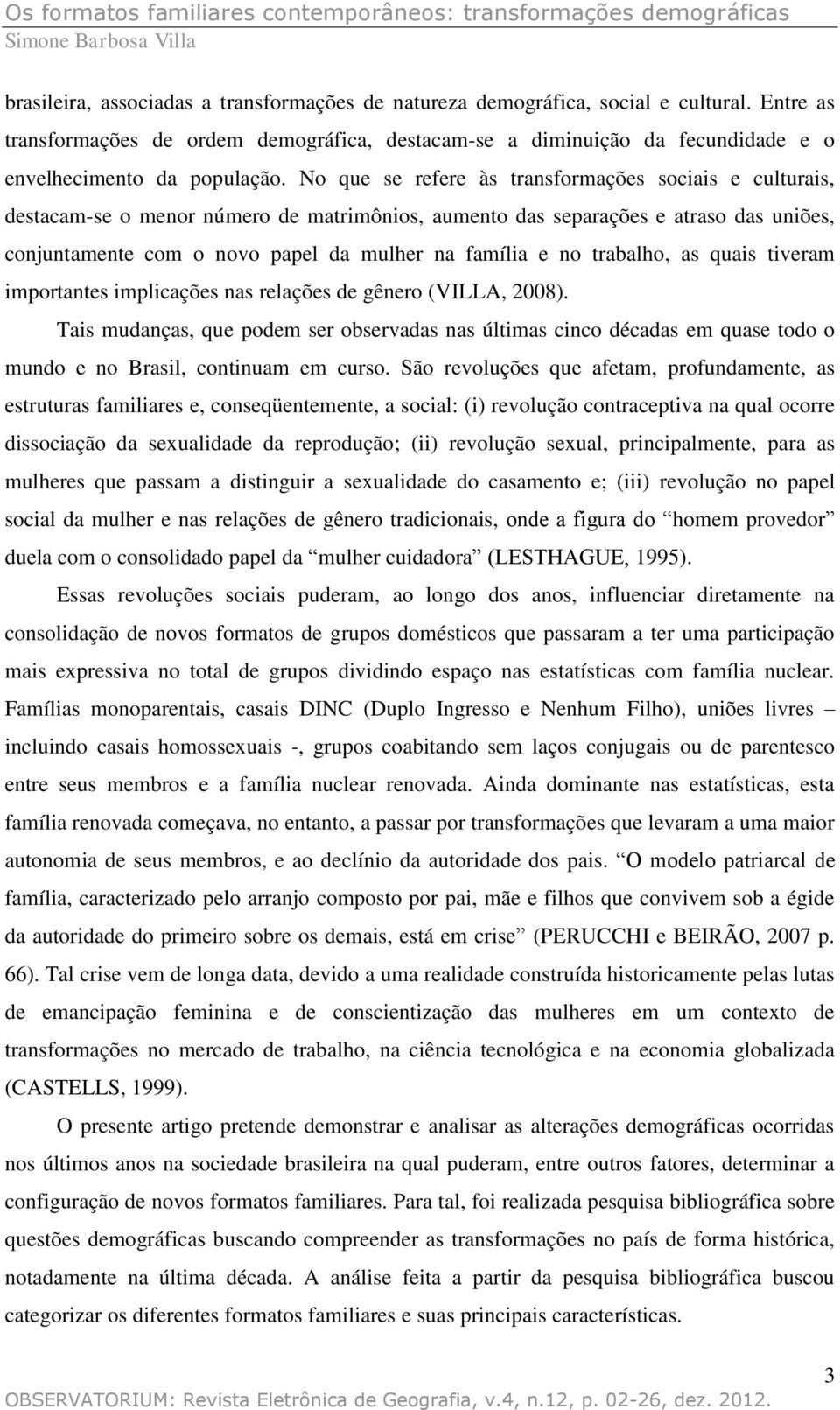 No que se refere às transformações sociais e culturais, destacam-se o menor número de matrimônios, aumento das separações e atraso das uniões, conjuntamente com o novo papel da mulher na família e no