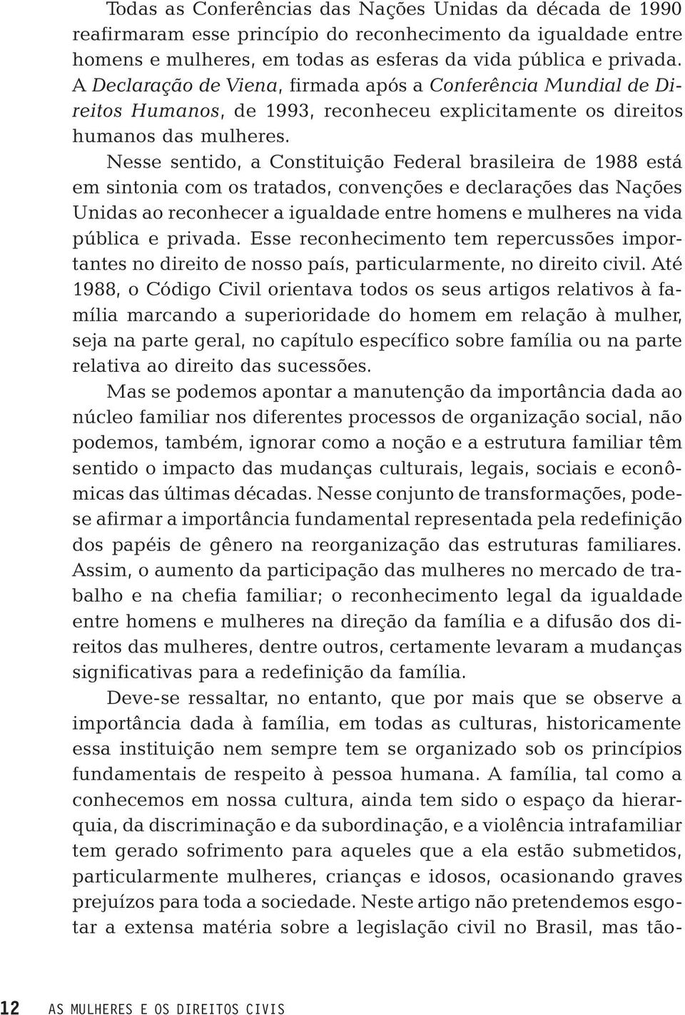 Nesse sentido, a Constituição Federal brasileira de 1988 está em sintonia com os tratados, convenções e declarações das Nações Unidas ao reconhecer a igualdade entre homens e mulheres na vida pública