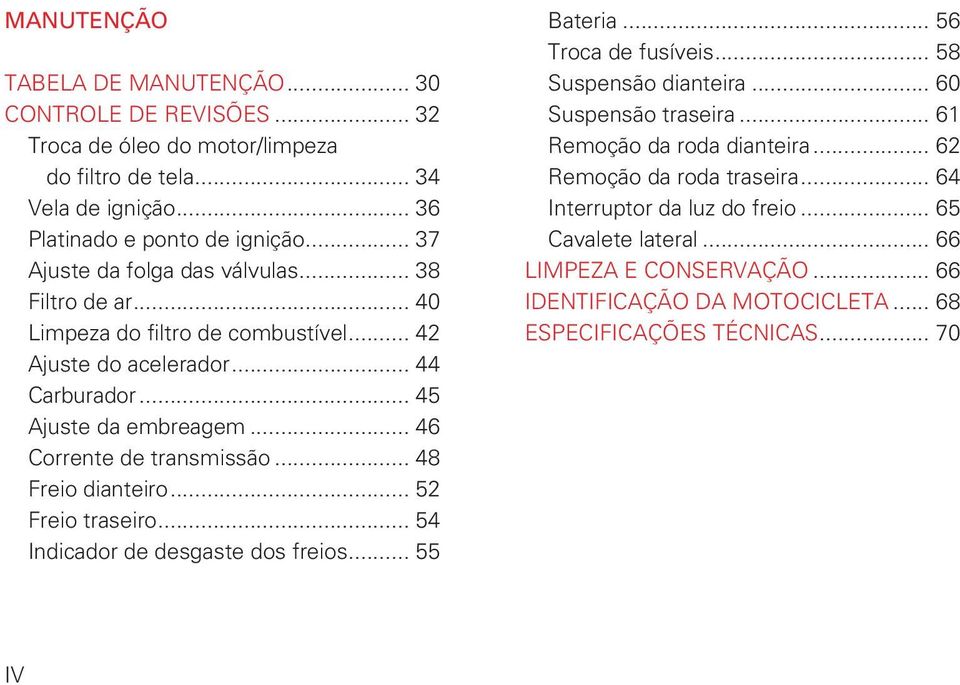 .. 46 Corrente de transmissão... 48 Freio dianteiro... 52 Freio traseiro... 54 Indicador de desgaste dos freios... 55 Bateria... 56 Troca de fusíveis... 58 Suspensão dianteira.