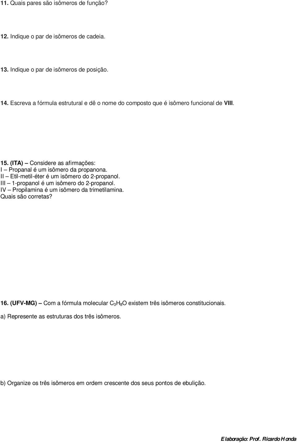 II Etil-metil-éter é um isômero do 2-propanol. III 1-propanol é um isômero do 2-propanol. IV Propilamina é um isômero da trimetilamina. Quais são corretas? 16.