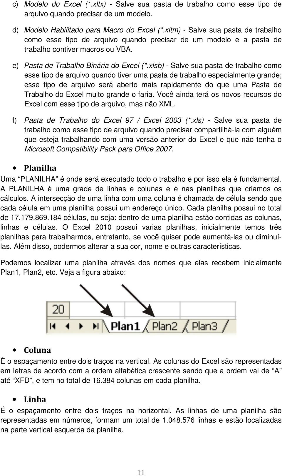 xlsb) - Salve sua pasta de trabalho como esse tipo de arquivo quando tiver uma pasta de trabalho especialmente grande; esse tipo de arquivo será aberto mais rapidamente do que uma Pasta de Trabalho