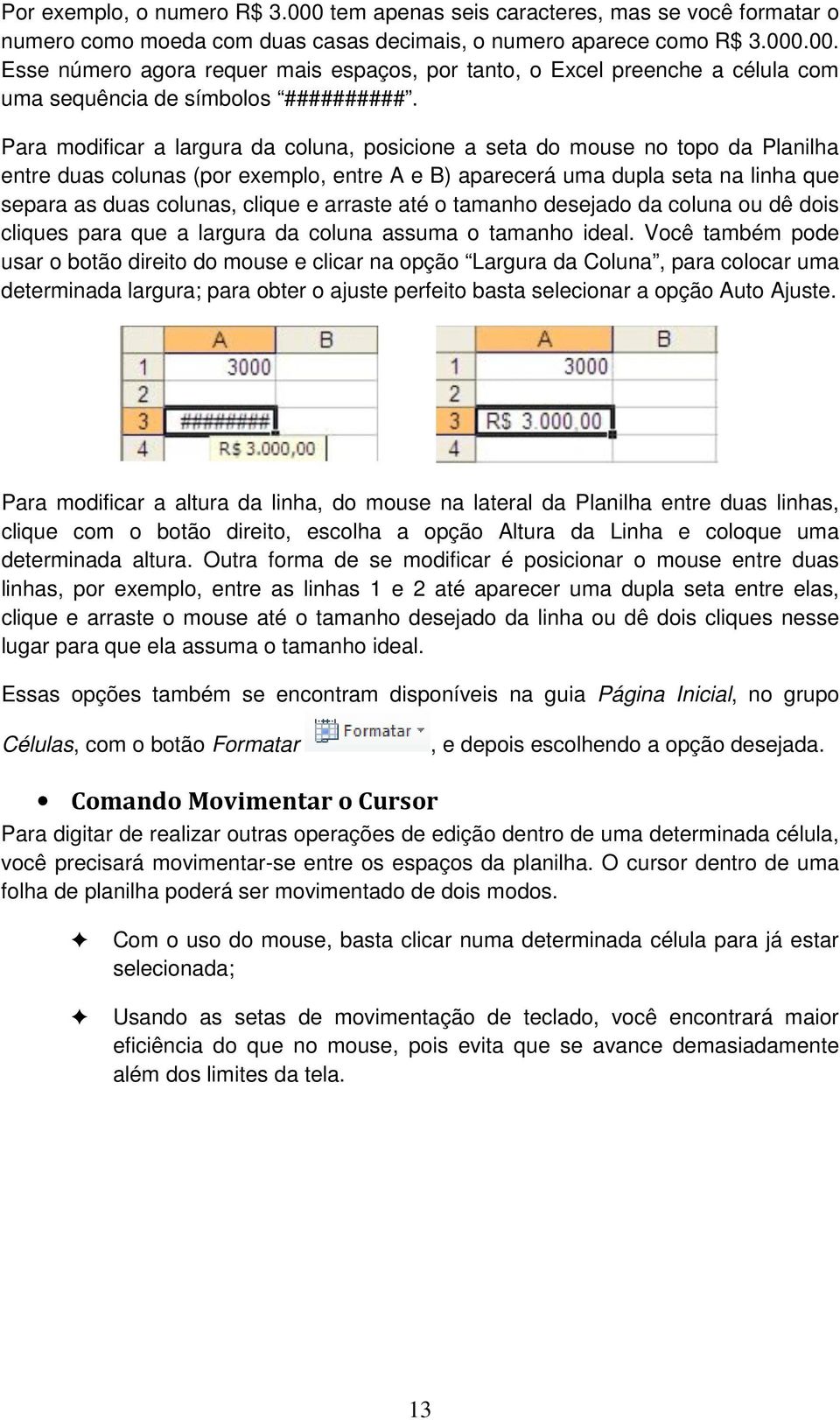 arraste até o tamanho desejado da coluna ou dê dois cliques para que a largura da coluna assuma o tamanho ideal.