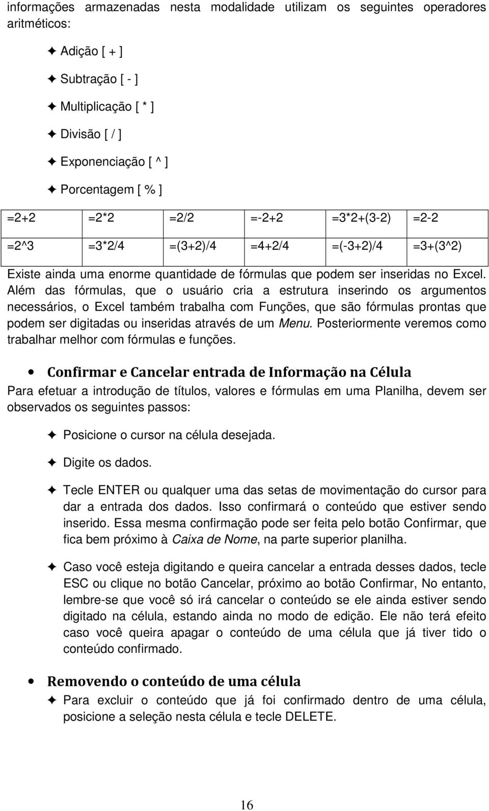 Além das fórmulas, que o usuário cria a estrutura inserindo os argumentos necessários, o Excel também trabalha com Funções, que são fórmulas prontas que podem ser digitadas ou inseridas através de um