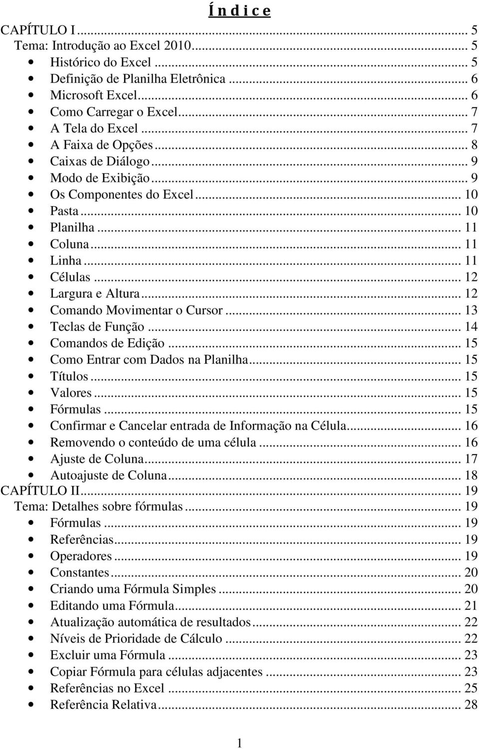 .. 12 Comando Movimentar o Cursor... 13 Teclas de Função... 14 Comandos de Edição... 15 Como Entrar com Dados na Planilha... 15 Títulos... 15 Valores... 15 Fórmulas.