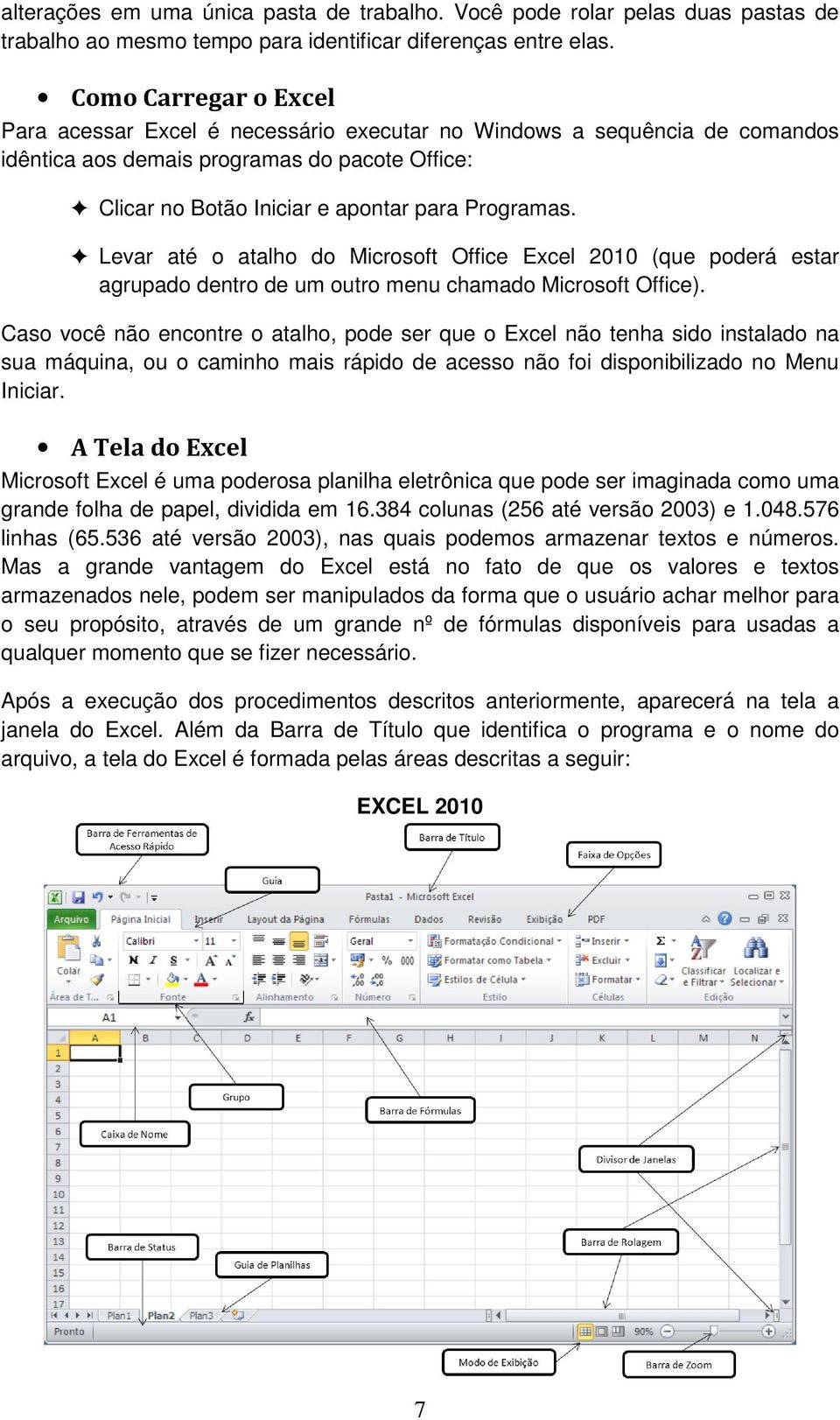 Levar até o atalho do Microsoft Office Excel 2010 (que poderá estar agrupado dentro de um outro menu chamado Microsoft Office).