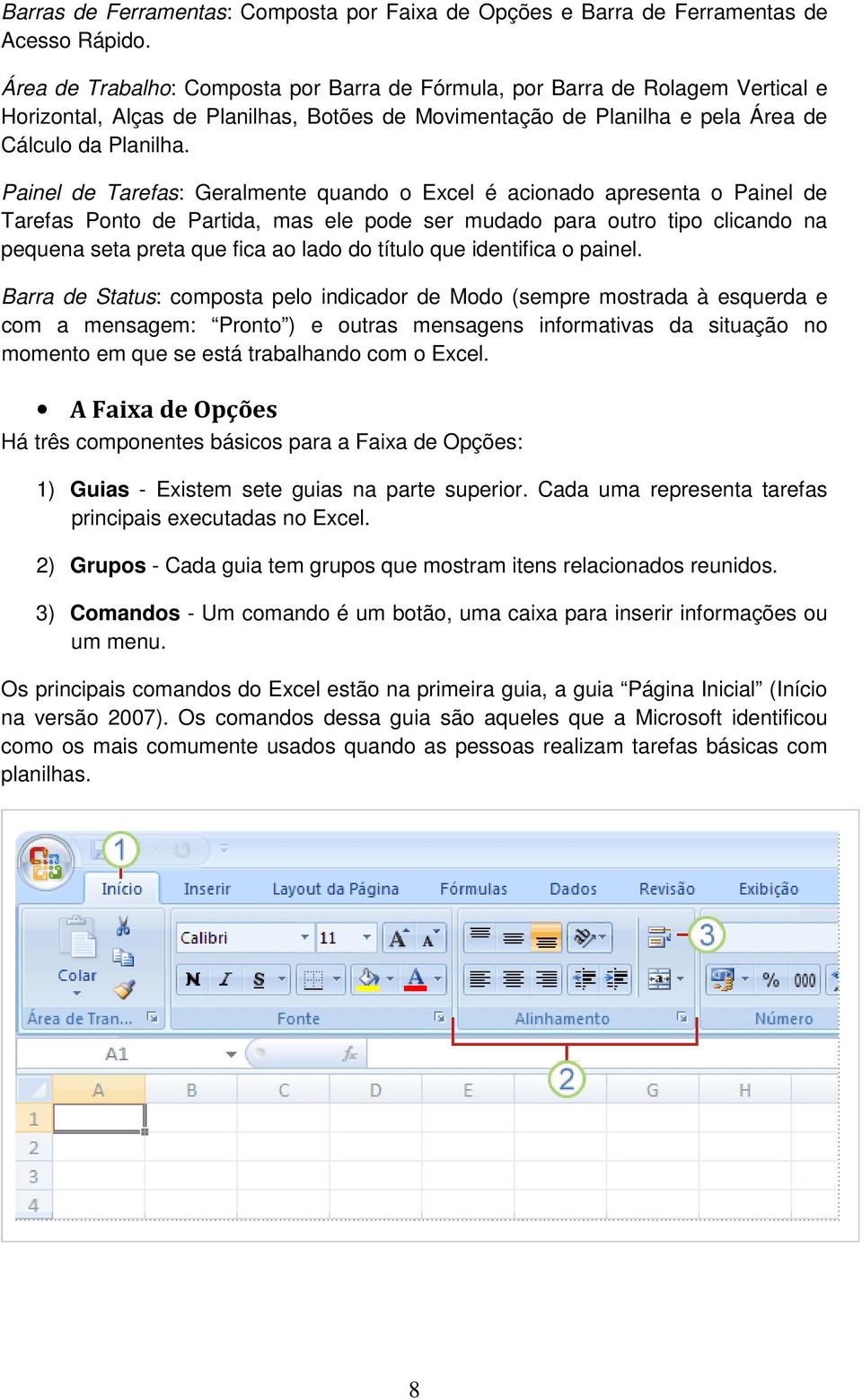 Painel de Tarefas: Geralmente quando o Excel é acionado apresenta o Painel de Tarefas Ponto de Partida, mas ele pode ser mudado para outro tipo clicando na pequena seta preta que fica ao lado do