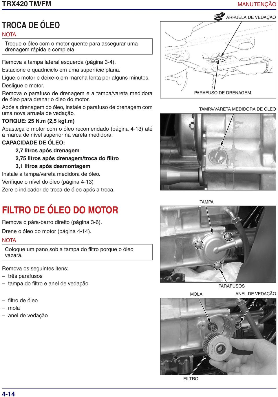 Remova o parafuso de drenagem e a tampa/vareta medidora de óleo para drenar o óleo do motor. Após a drenagem do óleo, instale o parafuso de drenagem com uma nova arruela de vedação. Torque: 25 N.