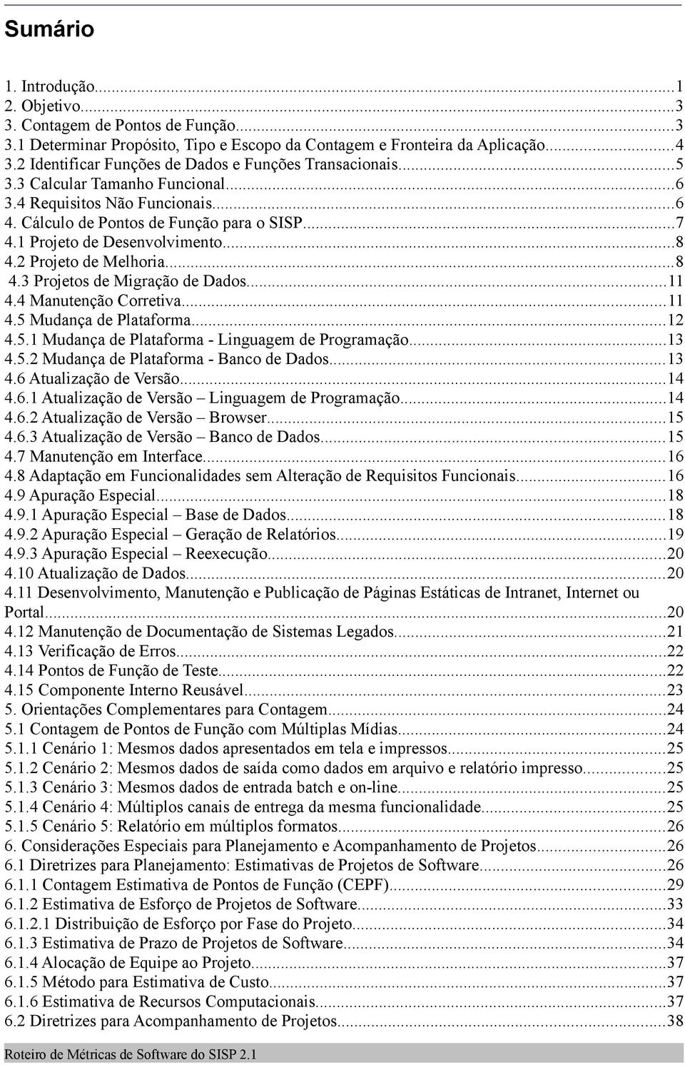 1 Projeto de Desenvolvimento...8 4.2 Projeto de Melhoria...8 4.3 Projetos de Migração de Dados...11 4.4 Manutenção Corretiva...11 4.5 Mudança de Plataforma...12 4.5.1 Mudança de Plataforma - Linguagem de Programação.