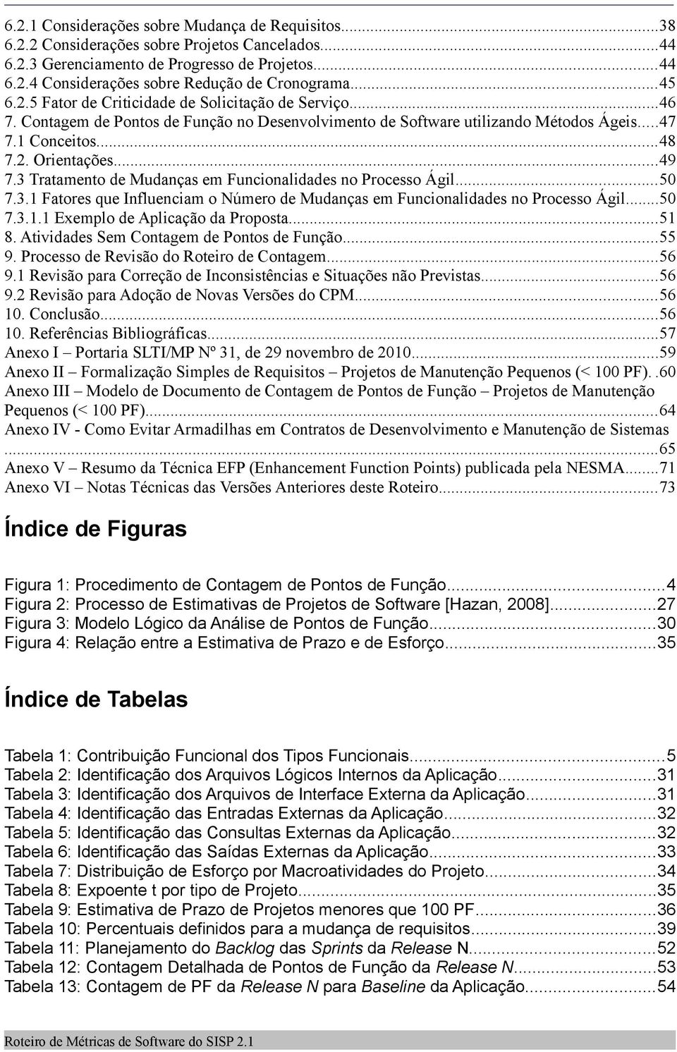 3 Tratamento de Mudanças em Funcionalidades no Processo Ágil...50 7.3.1 Fatores que Influenciam o Número de Mudanças em Funcionalidades no Processo Ágil...50 7.3.1.1 Exemplo de Aplicação da Proposta.