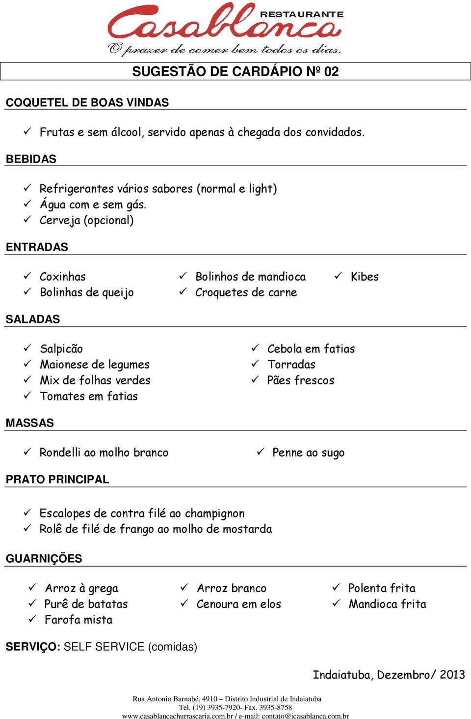 Cebola em fatias Torradas Pães frescos MASSAS Rondelli ao molho branco Penne ao sugo PRATO PRINCIPAL Escalopes de contra filé ao champignon Rolê de filé de frango ao molho de