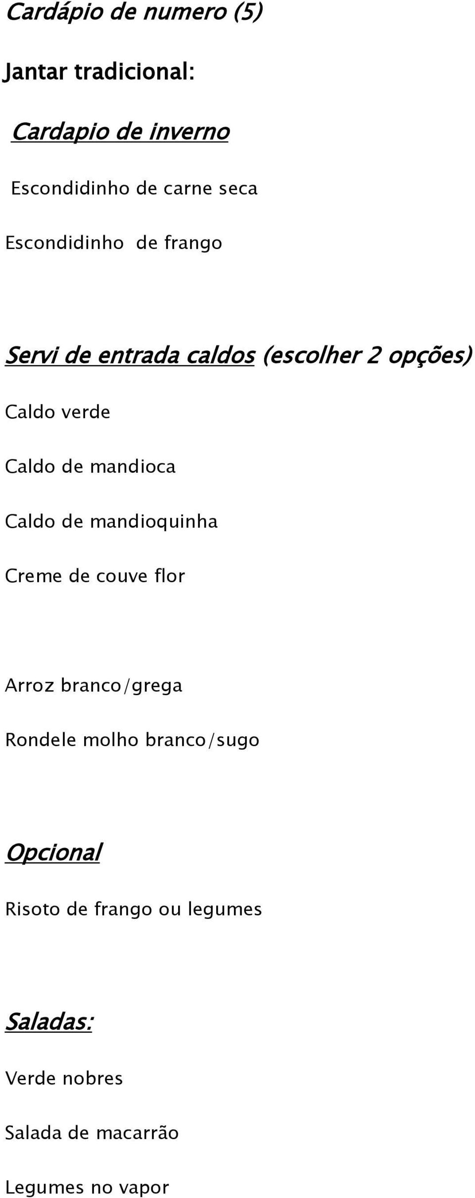 mandioca Caldo de mandioquinha Creme de couve flor Arroz branco/grega Rondele molho