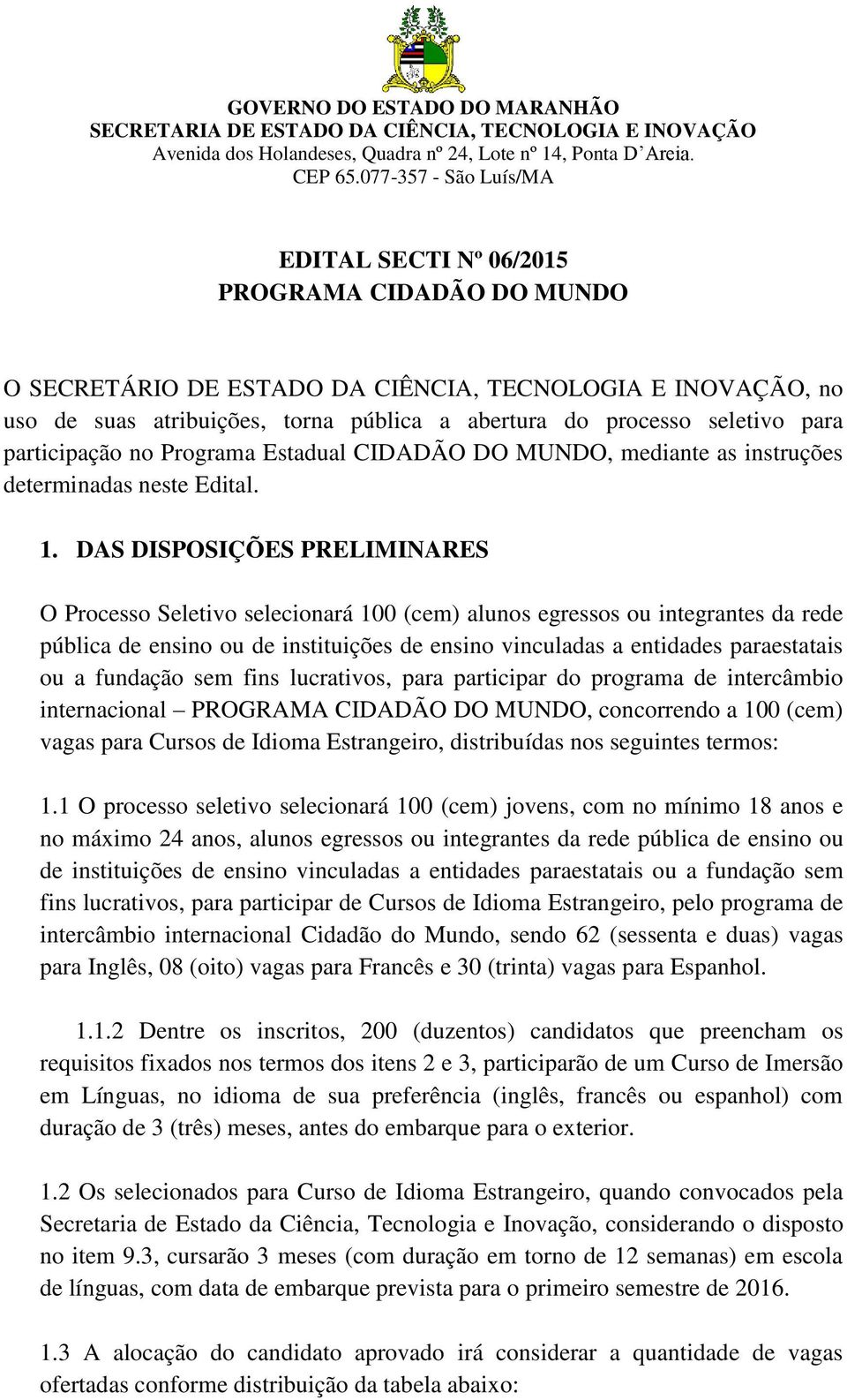 DAS DISPOSIÇÕES PRELIMINARES O Processo Seletivo selecionará 100 (cem) alunos egressos ou integrantes da rede pública de ensino ou de instituições de ensino vinculadas a entidades paraestatais ou a