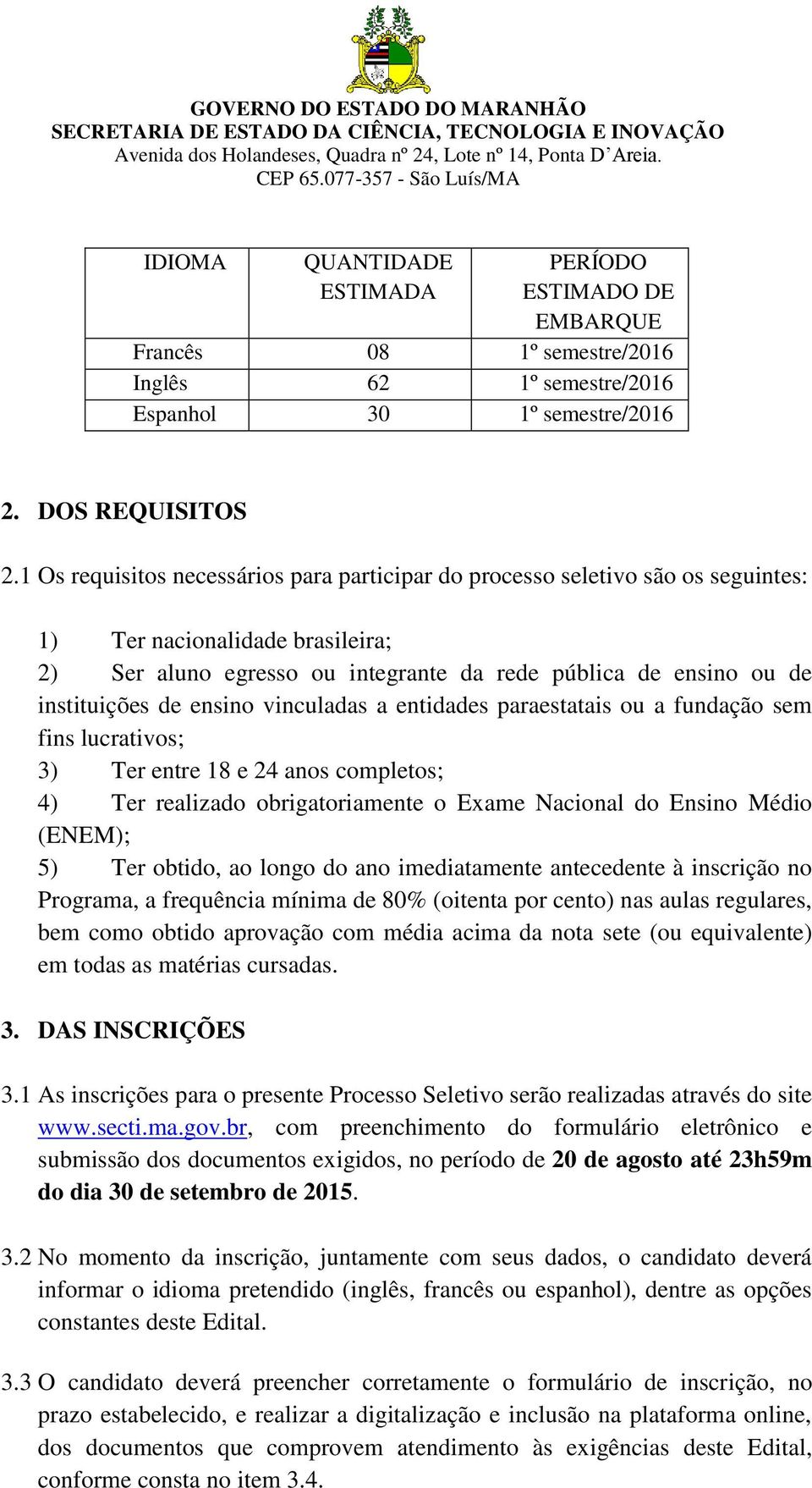 ensino vinculadas a entidades paraestatais ou a fundação sem fins lucrativos; 3) Ter entre 18 e 24 anos completos; 4) Ter realizado obrigatoriamente o Exame Nacional do Ensino Médio (ENEM); 5) Ter