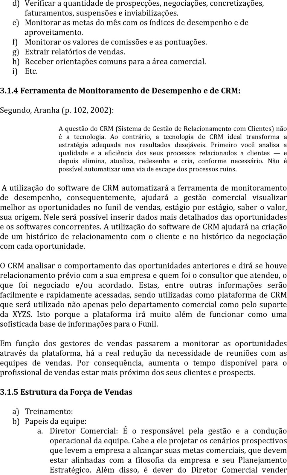 4 Ferramenta de Monitoramento de Desempenho e de CRM: Segundo, Aranha (p. 102, 2002): A questão do CRM (Sistema de Gestão de Relacionamento com Clientes) não é a tecnologia.