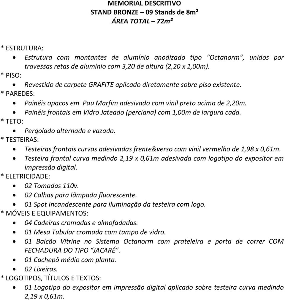 Painéis frontais em Vidro Jateado (perciana) com 1,00m de largura cada. * TETO: Pergolado alternado e vazado.