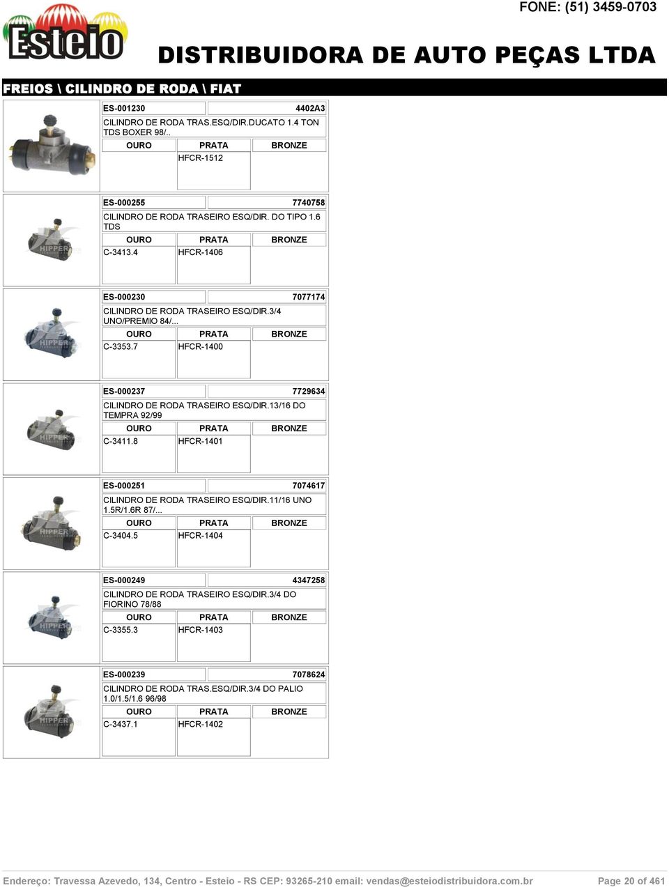 7 HFCR-1400 ES-000237 7729634 CILINDRO DE RODA TRASEIRO ESQ/DIR.13/16 DO TEMPRA 92/99 C-3411.8 HFCR-1401 ES-000251 7074617 CILINDRO DE RODA TRASEIRO ESQ/DIR.11/16 UNO 1.5R/1.