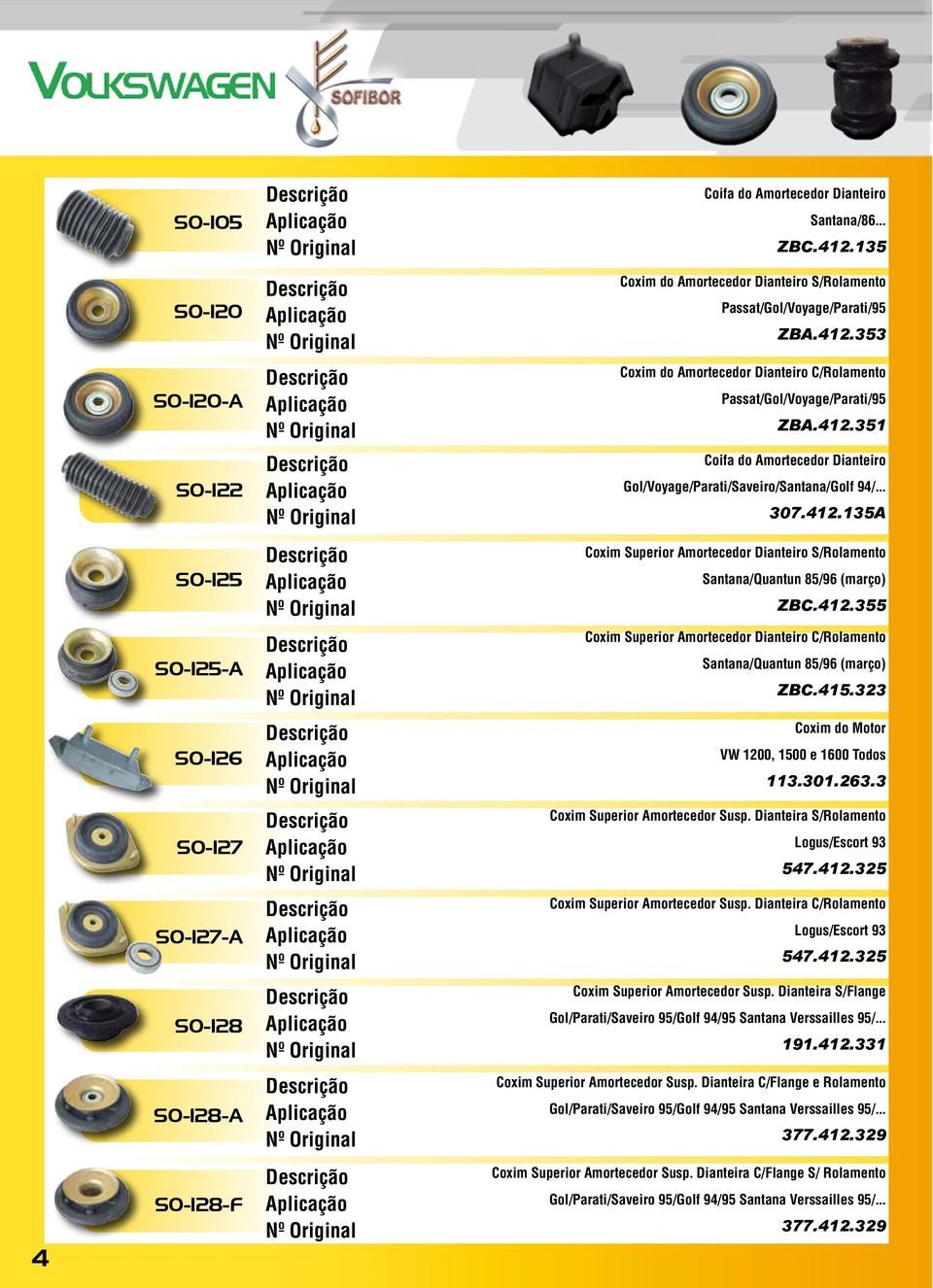 415.323 SO-126 Coxim do Motor VW 1200, 1500 e 1600 Todos 113.301.263.3 SO-127 Coxim Superior Amortecedor Susp. Dianteira S/Rolamento Logus/Escort 93 547.412.