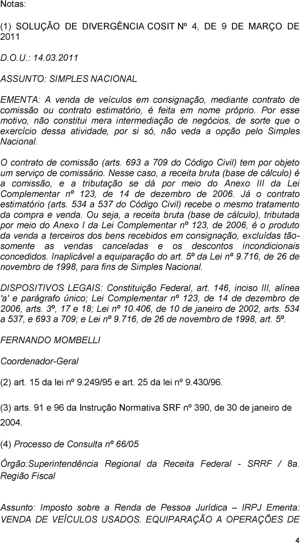 Por esse motivo, não constitui mera intermediação de negócios, de sorte que o exercício dessa atividade, por si só, não veda a opção pelo Simples Nacional. O contrato de comissão (arts.