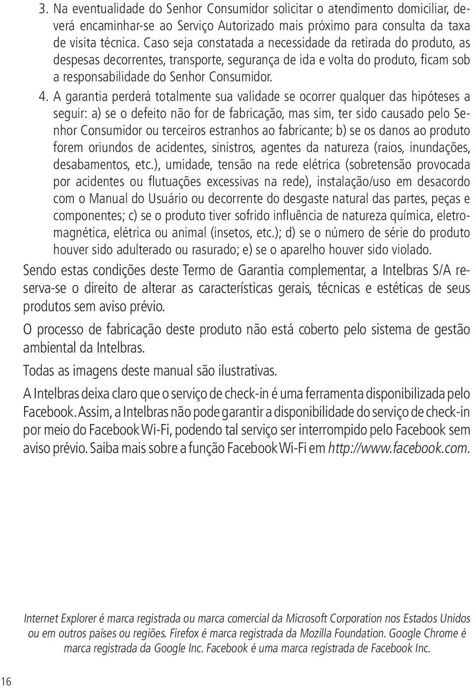 A garantia perderá totalmente sua validade se ocorrer qualquer das hipóteses a seguir: a) se o defeito não for de fabricação, mas sim, ter sido causado pelo Senhor Consumidor ou terceiros estranhos