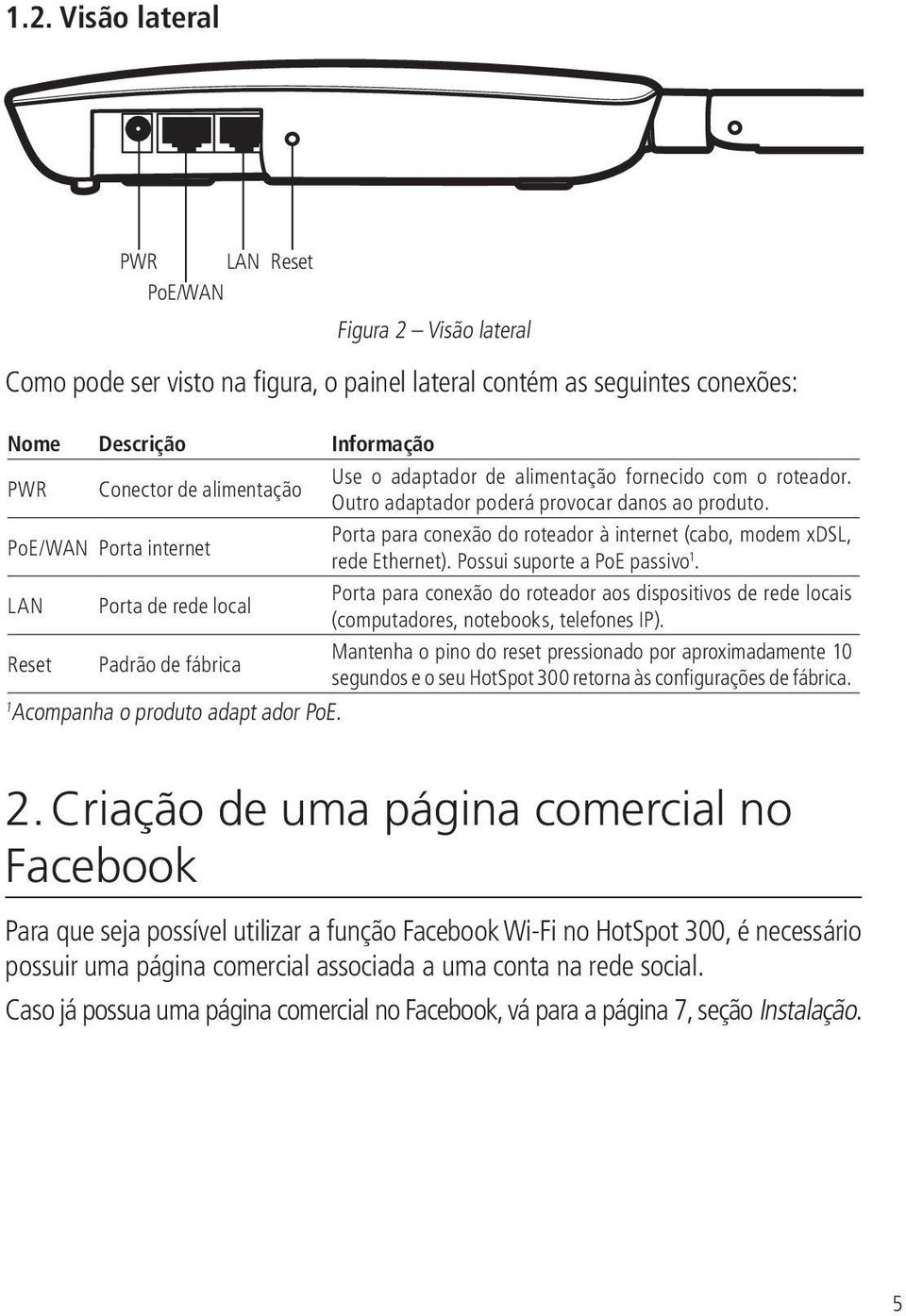 PoE/WAN Porta internet Porta para conexão do roteador à internet (cabo, modem xdsl, rede Ethernet). Possui suporte a PoE passivo 1.