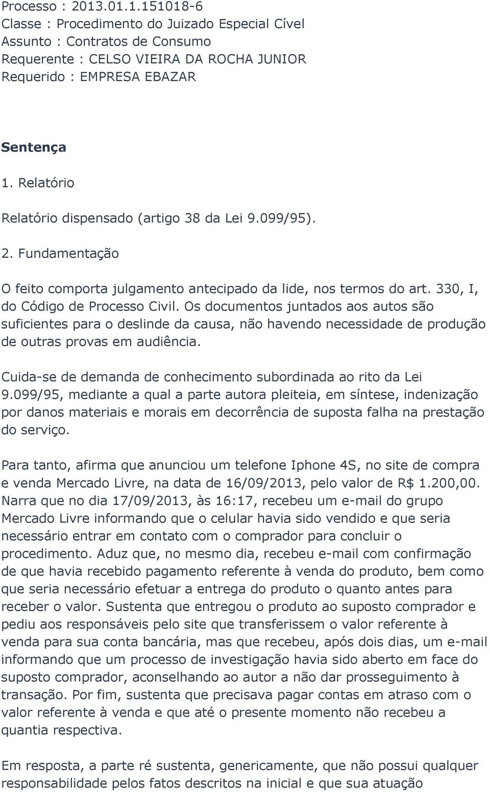 Os documentos juntados aos autos são suficientes para o deslinde da causa, não havendo necessidade de produção de outras provas em audiência.