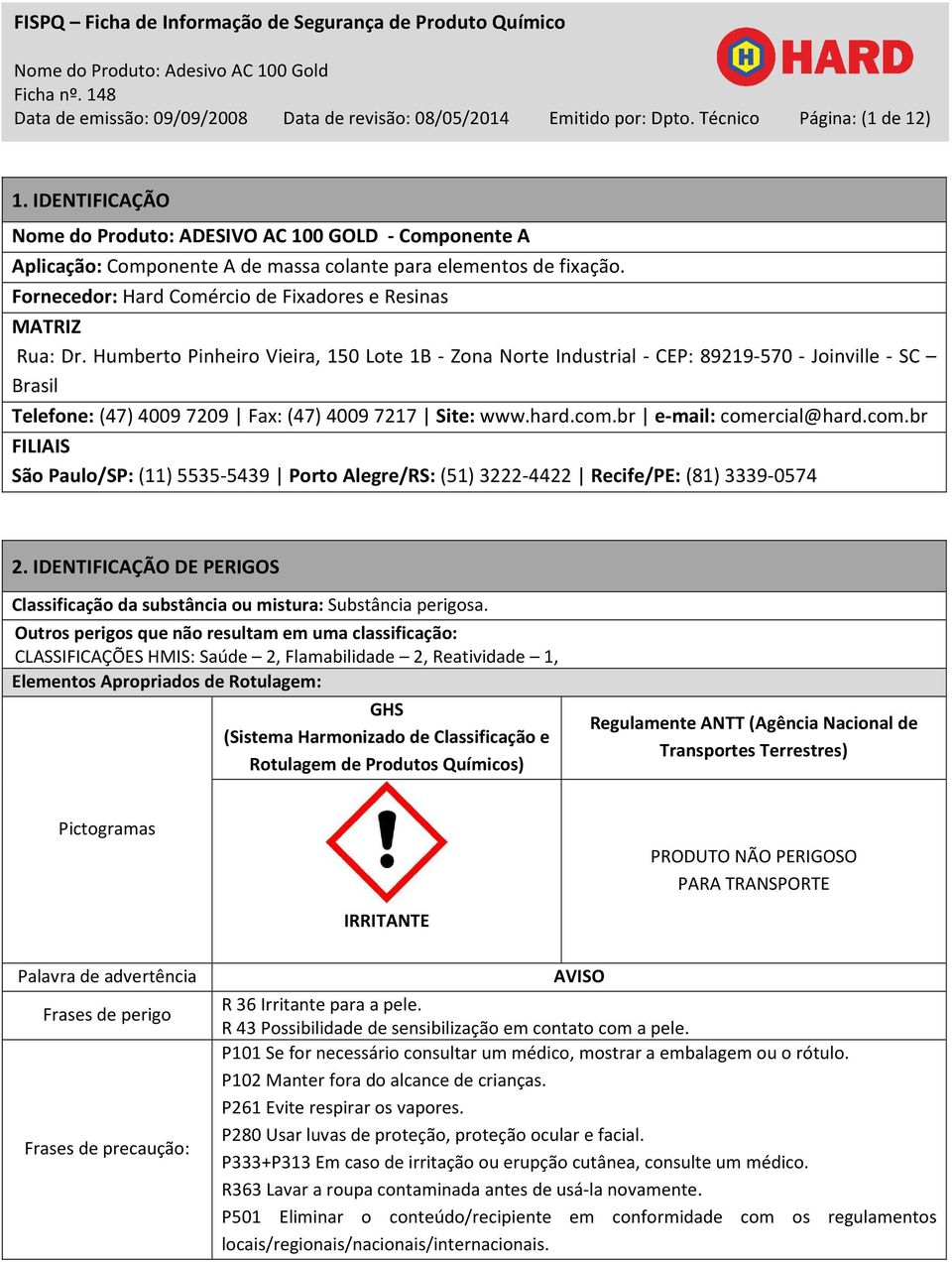 Humberto Pinheiro Vieira, 150 Lote 1B - Zona Norte Industrial - CEP: 89219-570 - Joinville - SC Brasil Telefone: (47) 4009 7209 Fax: (47) 4009 7217 Site: www.hard.com.