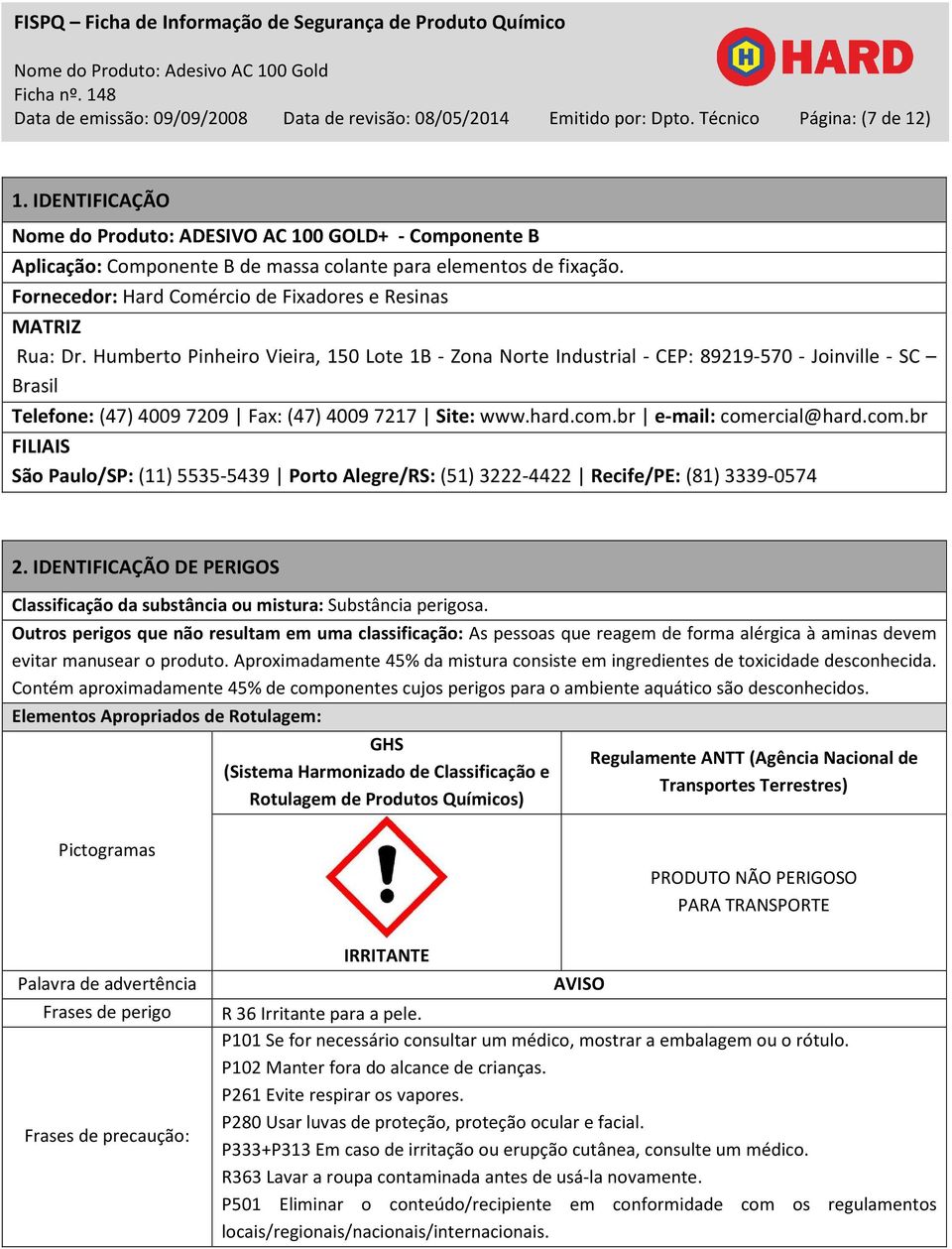 Humberto Pinheiro Vieira, 150 Lote 1B - Zona Norte Industrial - CEP: 89219-570 - Joinville - SC Brasil Telefone: (47) 4009 7209 Fax: (47) 4009 7217 Site: www.hard.com.