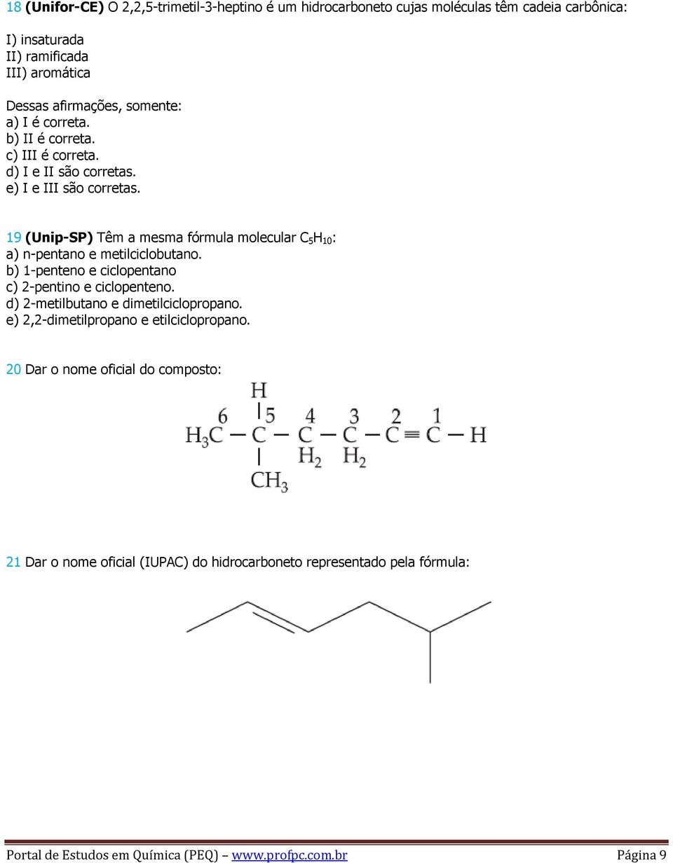 19 (Unip-SP) Têm a mesma fórmula molecular C 5 H 10 : a) n-pentano e metilciclobutano. b) 1-penteno e ciclopentano c) 2-pentino e ciclopenteno.