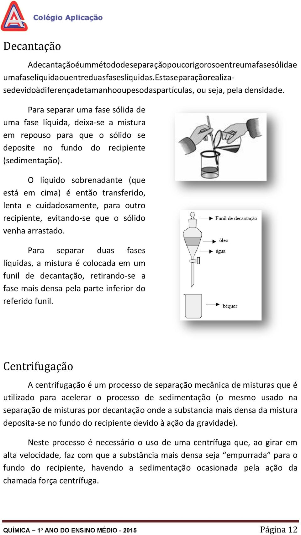 Para separar uma fase sólida de uma fase líquida, deixa-se a mistura em repouso para que o sólido se deposite no fundo do recipiente (sedimentação).