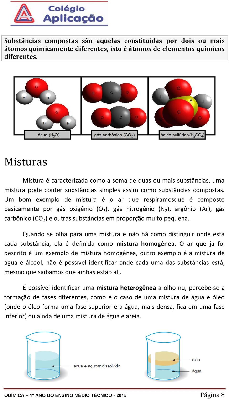 Um bom exemplo de mistura é o ar que respiramosque é composto basicamente por gás oxigênio (O 2 ), gás nitrogênio (N 2 ), argônio (Ar), gás carbônico (CO 2 ) e outras substâncias em proporção muito