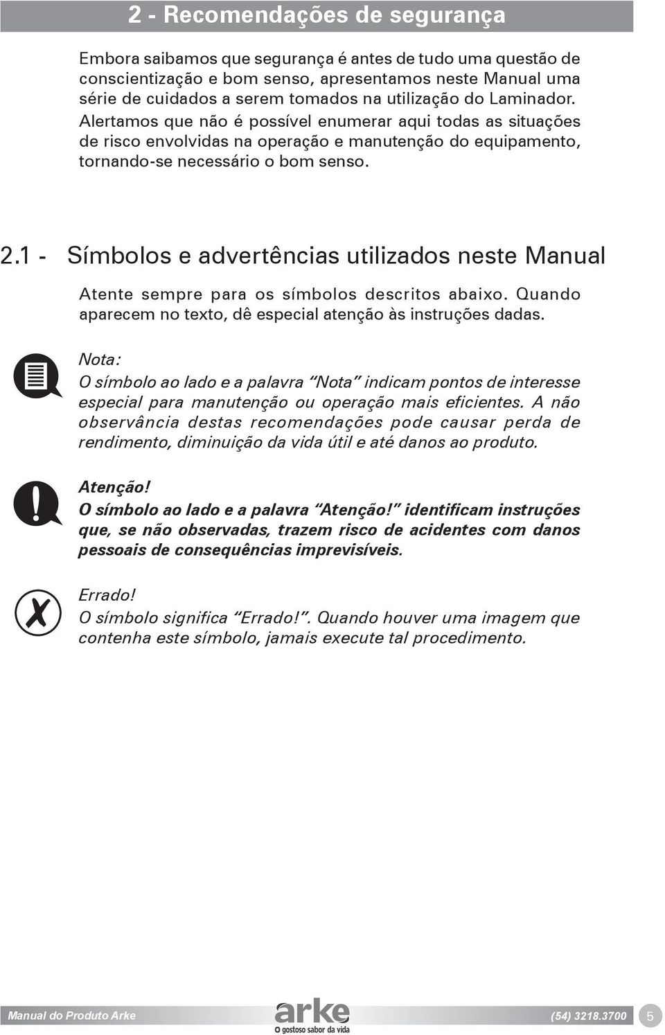 1 - Símbolos e advertências utilizados neste Manual Atente sempre para os símbolos descritos abaixo. Quando aparecem no texto, dê especial atenção às instruções dadas.