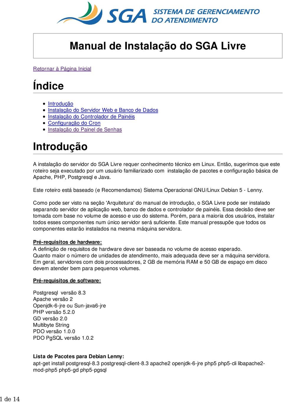 Então, sugerimos que este roteiro seja executado por um usuário familiarizado com instalação de pacotes e configuração básica de Apache, PHP, Postgresql e Java.