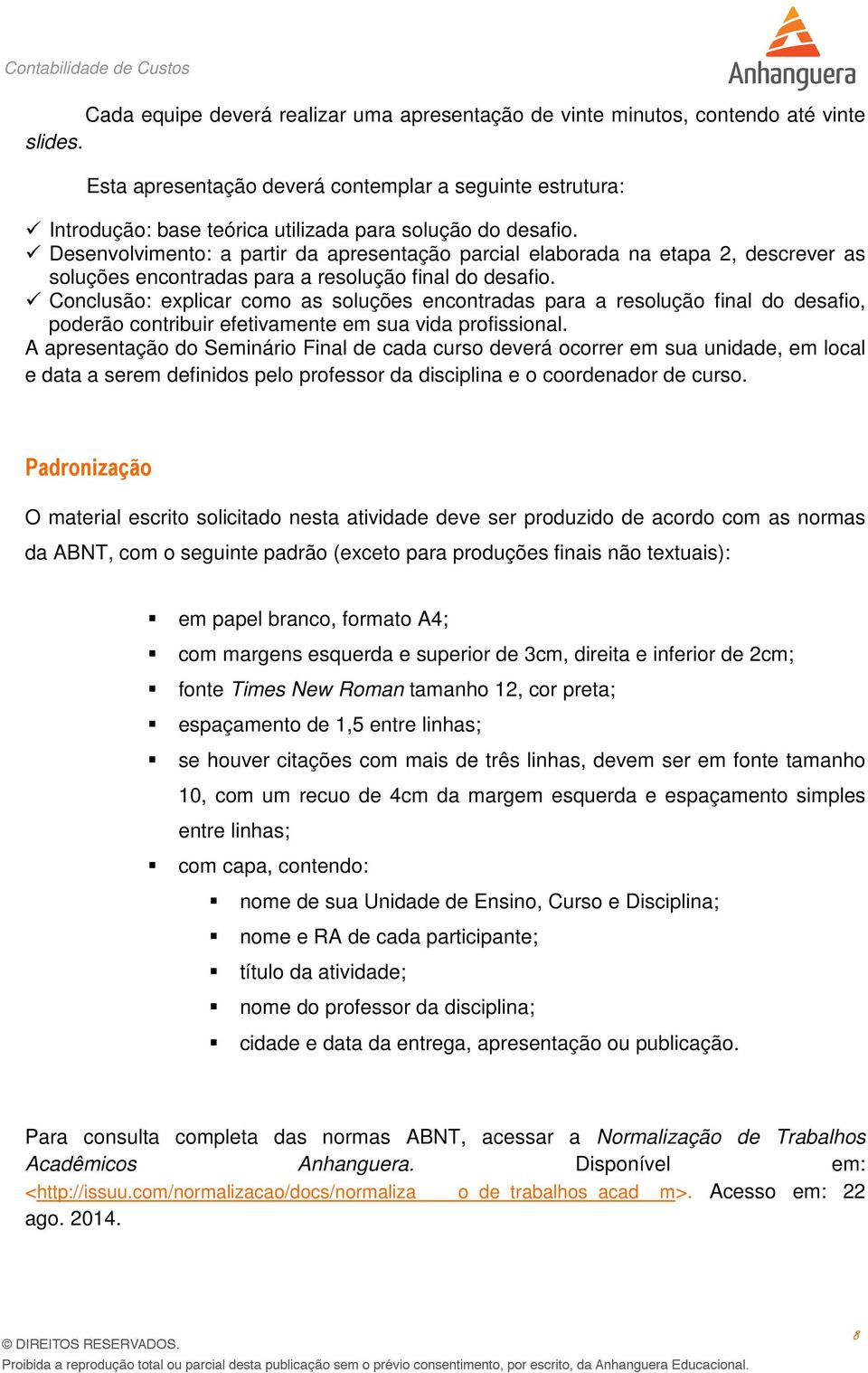 Desenvolvimento: a partir da apresentação parcial elaborada na etapa 2, descrever as soluções encontradas para a resolução final do desafio.