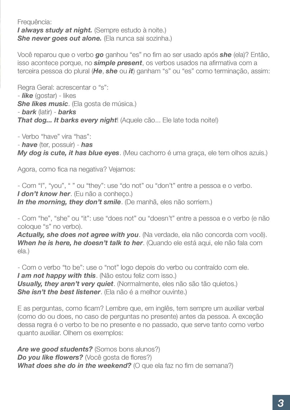 like (gostar) - likes She likes music. (Ela gosta de música.) - bark (latir) - barks That dog... It barks every night! (Aquele cão... Ele late toda noite!