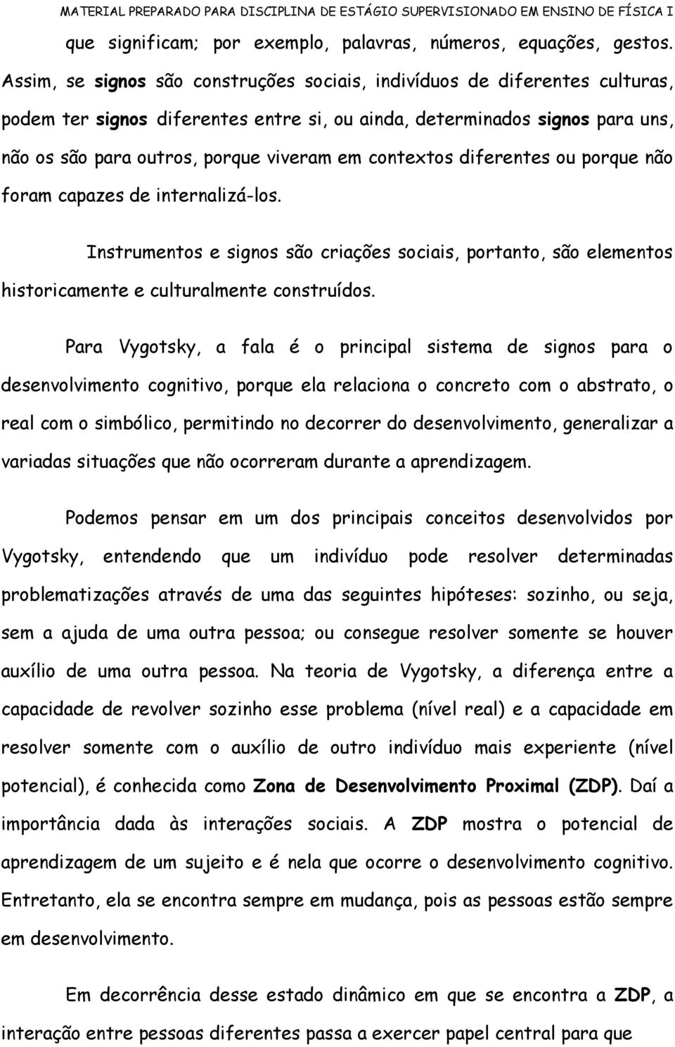 contextos diferentes ou porque não foram capazes de internalizá-los. Instrumentos e signos são criações sociais, portanto, são elementos historicamente e culturalmente construídos.